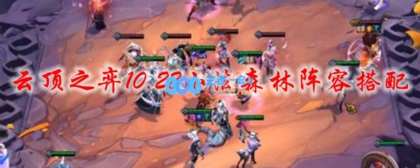 云顶之弈10.22小法森林阵容搭配_LOL游戏攻略