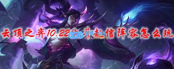 云顶之弈10.22决斗赵信阵容怎么玩_LOL游戏攻略