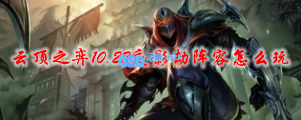 云顶之弈10.22夜影劫阵容怎么玩_LOL游戏攻略