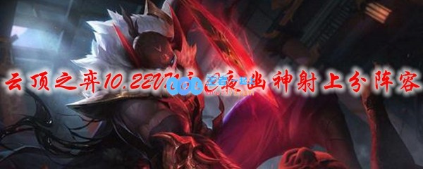 云顶之弈10.22VN主C夜幽神射上分阵容_LOL游戏攻略