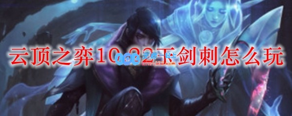 云顶之弈10.22玉剑刺怎么玩_LOL游戏攻略