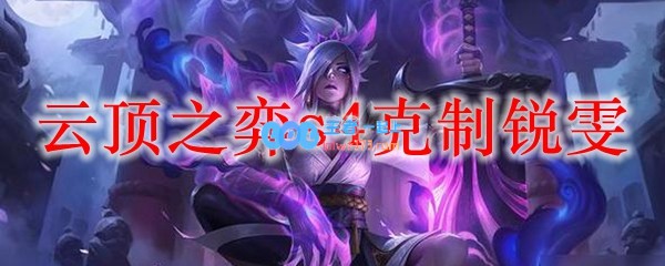 云顶之弈s4克制锐雯_LOL游戏攻略