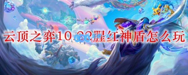 云顶之弈10.22腥红神盾怎么玩_LOL游戏攻略