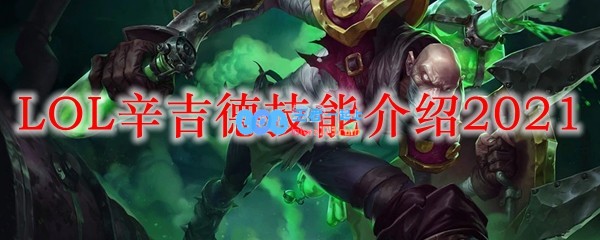 LOL辛吉德技能介绍2021_LOL游戏攻略