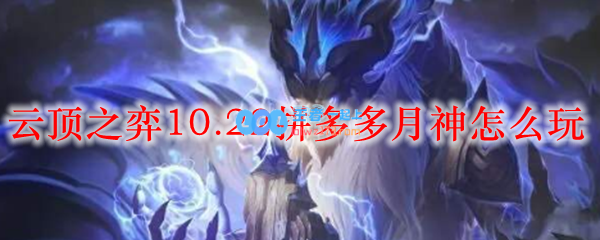 云顶之弈10.22拼多多月神怎么玩_LOL游戏攻略