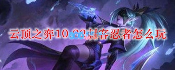 云顶之弈10.22刺客忍者怎么玩_LOL游戏攻略