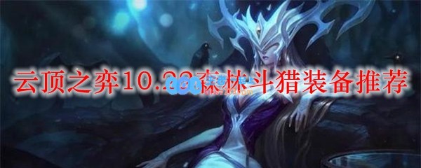 云顶之弈10.22森林斗猎装备推荐_LOL游戏攻略