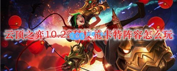 云顶之弈10.22科技枪卡特阵容怎么玩_LOL游戏攻略