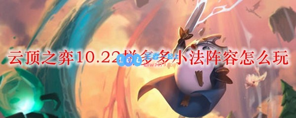 云顶之弈10.22拼多多小法阵容怎么玩_LOL游戏攻略