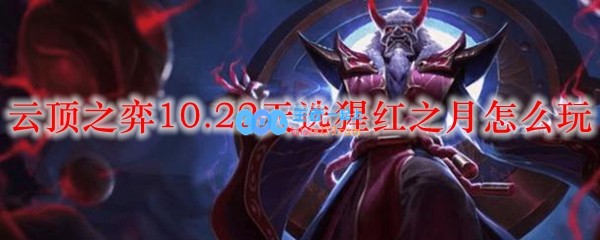 云顶之弈10.22天选猩红之月怎么玩_LOL游戏攻略