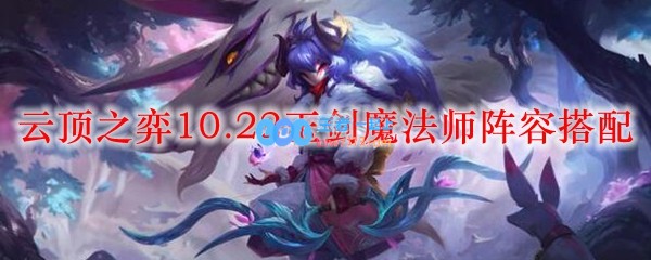 云顶之弈10.22玉剑魔法师阵容搭配_LOL游戏攻略