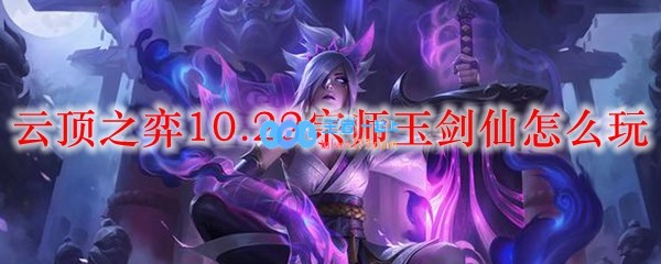 云顶之弈10.22宗师玉剑仙怎么玩_LOL游戏攻略