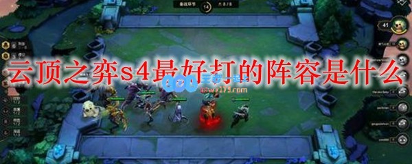 云顶之弈s4最好打的阵容是什么_LOL游戏攻略