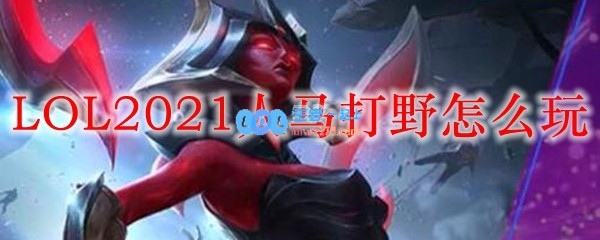 LOL2021人马打野怎么玩_LOL游戏攻略