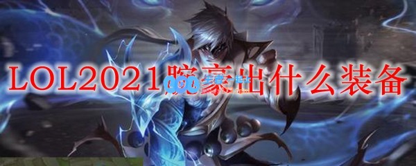 LOL2021腕豪出什么装备_LOL游戏攻略