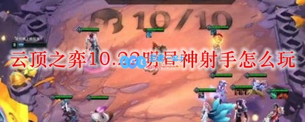 云顶之弈10.22明昼神射手怎么玩_LOL游戏攻略