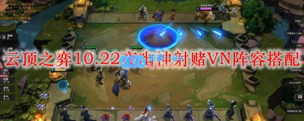 云顶之弈10.22夜幽神射赌VN阵容搭配_LOL游戏攻略