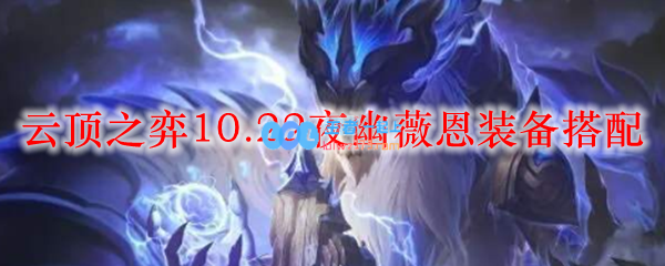 云顶之弈10.22夜幽薇恩装备搭配_LOL游戏攻略