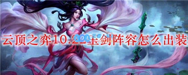 云顶之弈10.22玉剑阵容怎么出装_LOL游戏攻略