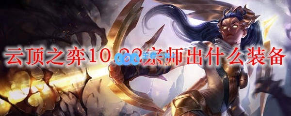 云顶之弈10.22宗师出什么装备_LOL游戏攻略