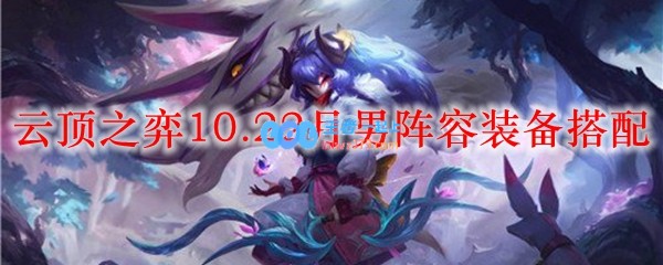 云顶之弈10.22月男阵容装备搭配_LOL游戏攻略