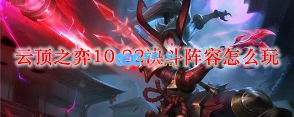 云顶之弈10.22决斗阵容怎么玩_LOL游戏攻略