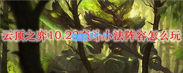 云顶之弈10.22森斗小法阵容怎么玩_LOL游戏攻略