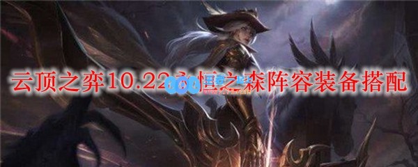 云顶之弈10.22永恒之森阵容装备搭配_LOL游戏攻略