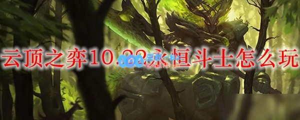 云顶之弈10.22永恒斗士怎么玩_LOL游戏攻略