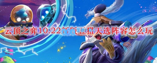 云顶之弈10.22新版五猎天选阵容怎么玩_LOL游戏攻略