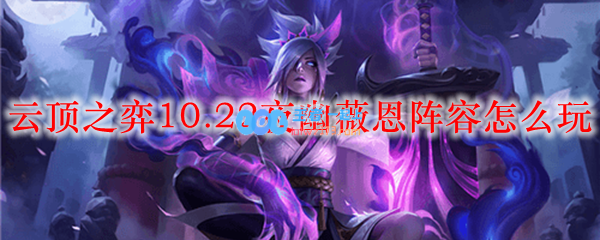 云顶之弈10.22夜幽薇恩阵容怎么玩_LOL游戏攻略