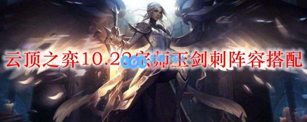 云顶之弈10.22宗师玉剑刺阵容搭配_LOL游戏攻略