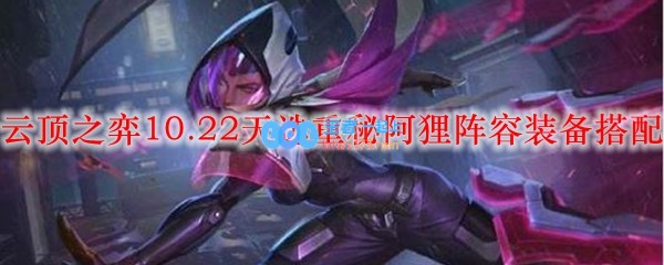 云顶之弈10.22天选重秘阿狸阵容装备搭配_LOL游戏攻略