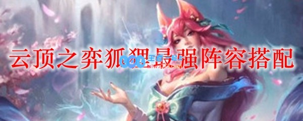 云顶之弈狐狸最强阵容搭配_LOL游戏攻略