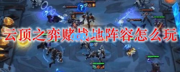 云顶之弈赌战地阵容怎么玩_LOL游戏攻略