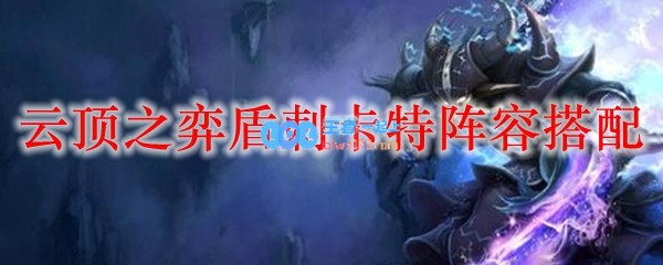 云顶之弈盾刺卡特阵容搭配_LOL游戏攻略