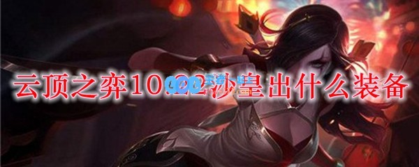 云顶之弈10.22沙皇出什么装备_LOL游戏攻略