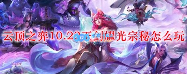 云顶之弈10.22玉剑耀光宗秘怎么玩_LOL游戏攻略