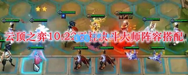 云顶之弈10.22天神决斗大师阵容搭配_LOL游戏攻略