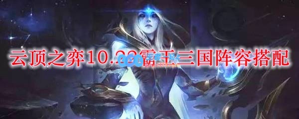 云顶之弈10.22霸王三国阵容搭配_LOL游戏攻略