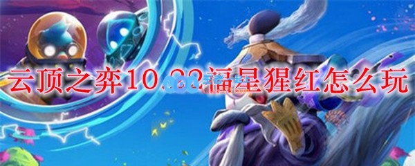 云顶之弈10.22福星猩红怎么玩_LOL游戏攻略