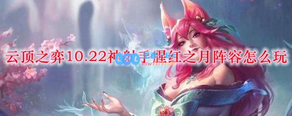 云顶之弈10.22神射手腥红之月阵容怎么玩_LOL游戏攻略