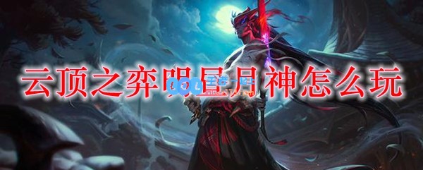 云顶之弈明昼月神怎么玩_LOL游戏攻略