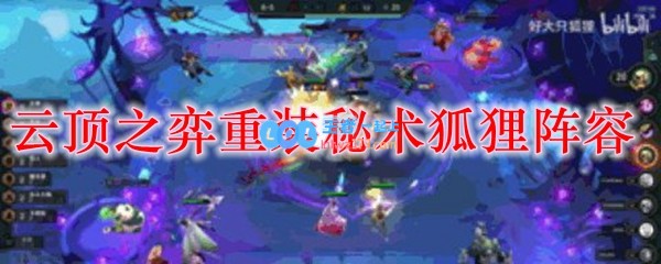 云顶之弈重装秘术狐狸阵容_LOL游戏攻略