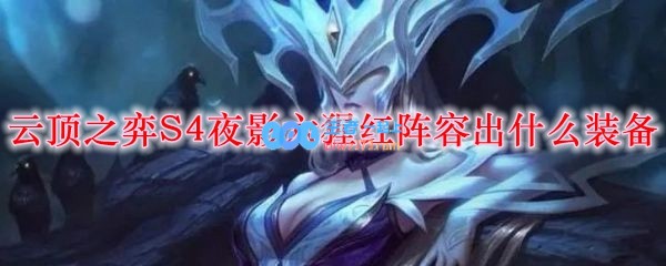 云顶之弈S4夜影六猩红阵容出什么装备_LOL游戏攻略