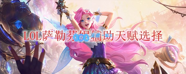 LOL萨勒芬妮辅助天赋选择_LOL游戏攻略