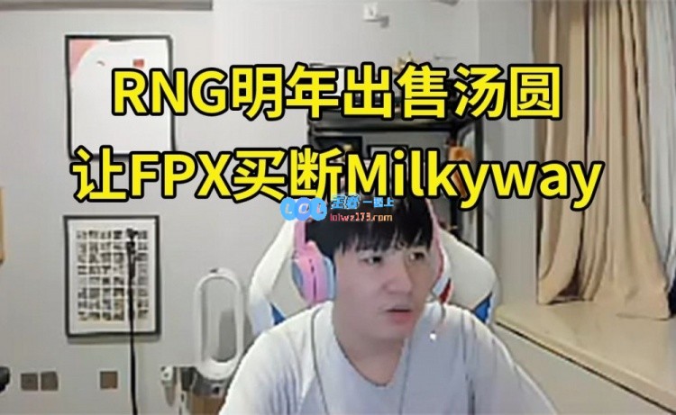 Letme谈RNG明年规划：让FPX买断Milkyway，培养Juice出售汤圆