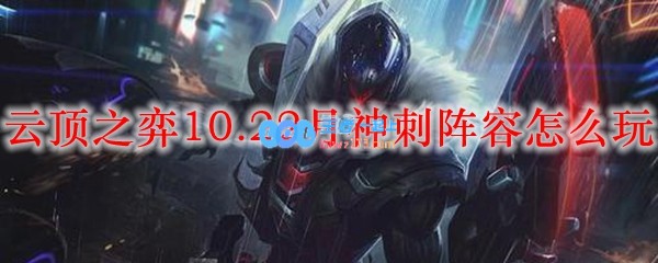 云顶之弈10.22月神刺阵容怎么玩_LOL游戏攻略