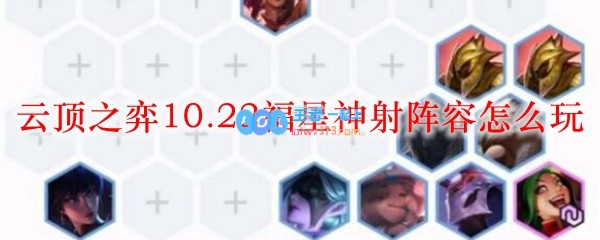 云顶之弈10.22福星神射阵容怎么玩_LOL游戏攻略