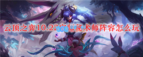 云顶之弈10.22宗师秘术师阵容怎么玩_LOL游戏攻略